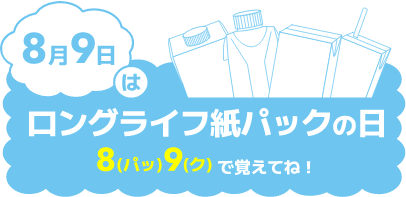 8月9日はロングライフ紙パックの日 8(パッ)9(ク)で覚えてね!