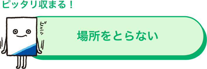 ピッタリ収まる！ 場所をとらない